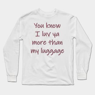 Luv Ya More Than My Luggage Long Sleeve T-Shirt